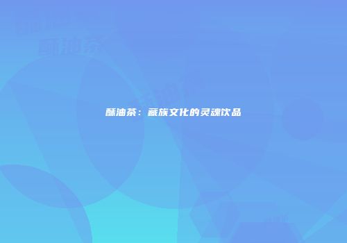 酥油茶：藏族文化的灵魂饮品