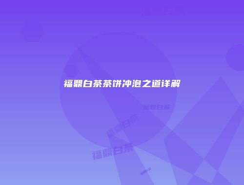 福鼎白茶茶饼冲泡之道详解