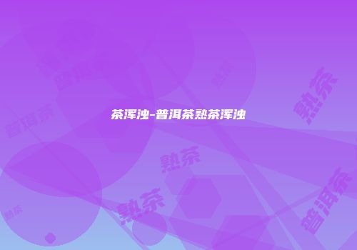 茶浑浊-普洱茶熟茶浑浊