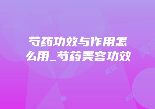 芍药功效与作用怎么用_芍药美容功效