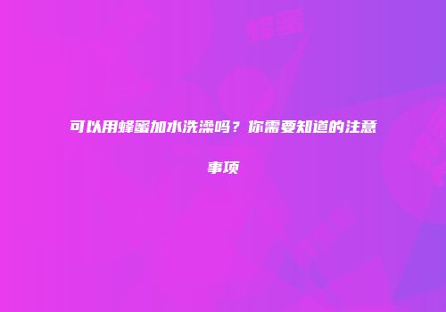 可以用蜂蜜加水洗澡吗？你需要知道的注意事项