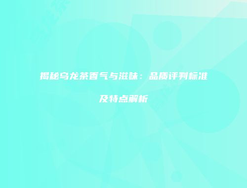 揭秘乌龙茶香气与滋味：品质评判标准及特点解析