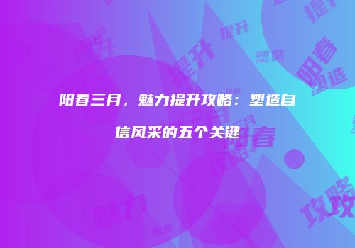 阳春三月，魅力提升攻略：塑造自信风采的五个关键