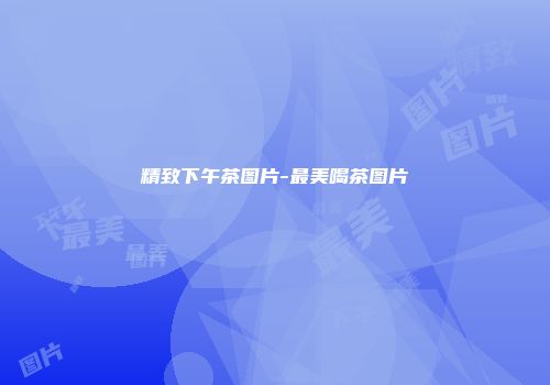 精致下午茶图片-最美喝茶图片