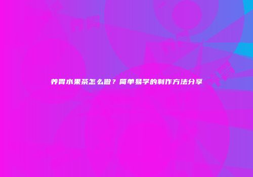 养胃水果茶怎么做？简单易学的制作方法分享