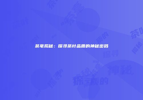 茶毫揭秘：探寻茶叶品质的神秘密码