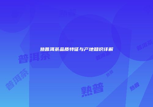 熟普洱茶品质特征与产地知识详解