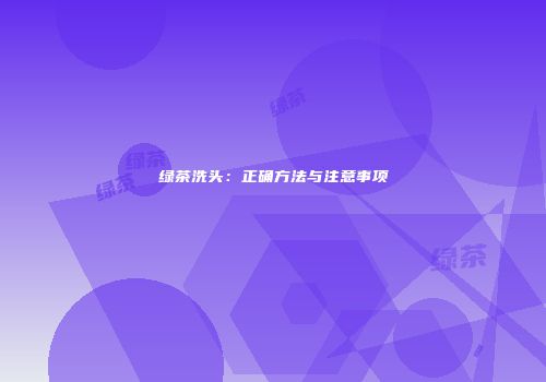 绿茶洗头：正确方法与注意事项