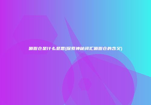 嘣噔仓是什么意思(探索神秘词汇嘣噔仓的含义)