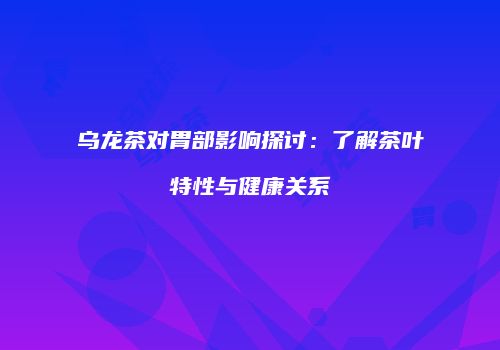 乌龙茶对胃部影响探讨：了解茶叶特性与健康关系