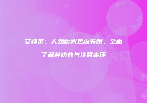 安神茶：天然缓解焦虑失眠，全面了解其功效与注意事项