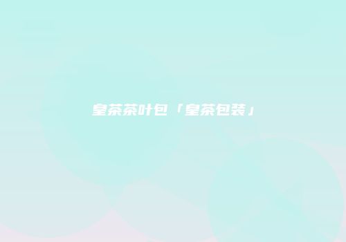 皇茶茶叶包「皇茶包装」
