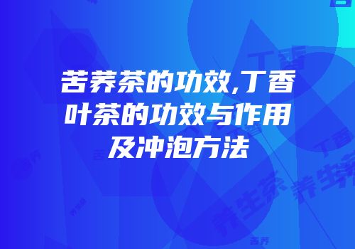 苦荞茶的功效,丁香叶茶的功效与作用及冲泡方法