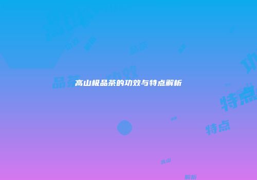 高山极品茶的功效与特点解析