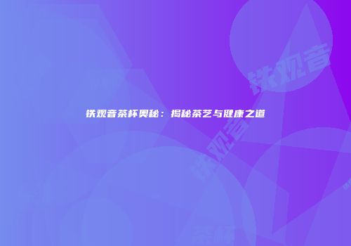 铁观音茶杯奥秘：揭秘茶艺与健康之道