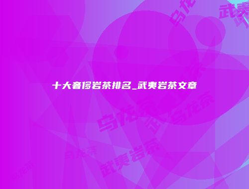 十大奢侈岩茶排名_武夷岩茶文章