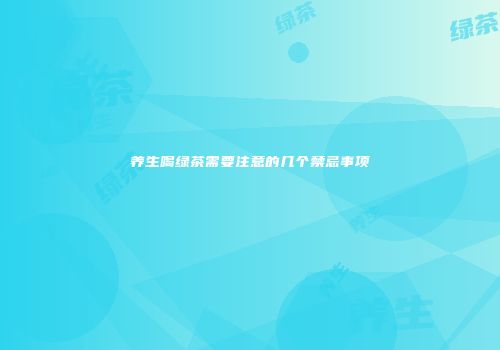养生喝绿茶需要注意的几个禁忌事项