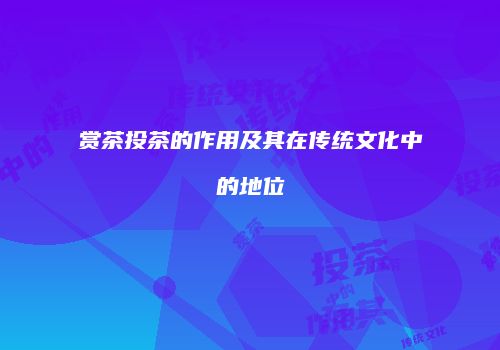 赏茶投茶的作用及其在传统文化中的地位