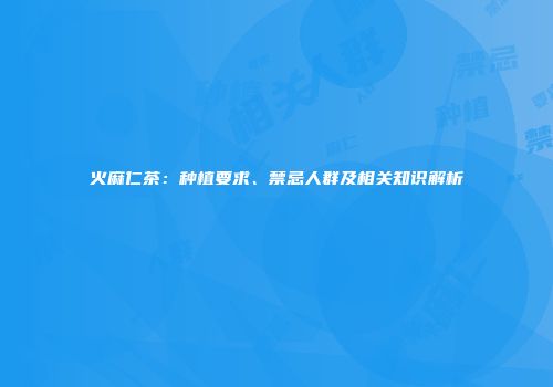 火麻仁茶：种植要求、禁忌人群及相关知识解析