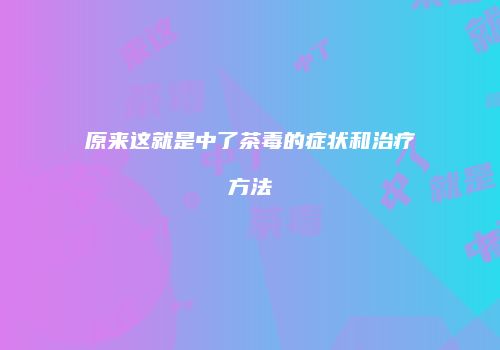 原来这就是中了茶毒的症状和治疗方法