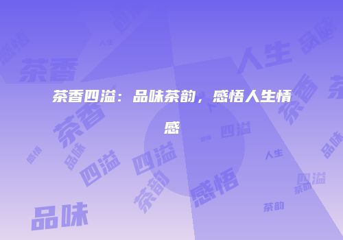 茶香四溢：品味茶韵，感悟人生情感
