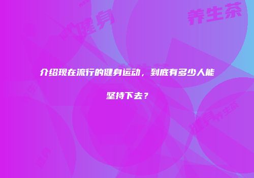 介绍现在流行的健身运动，到底有多少人能坚持下去？