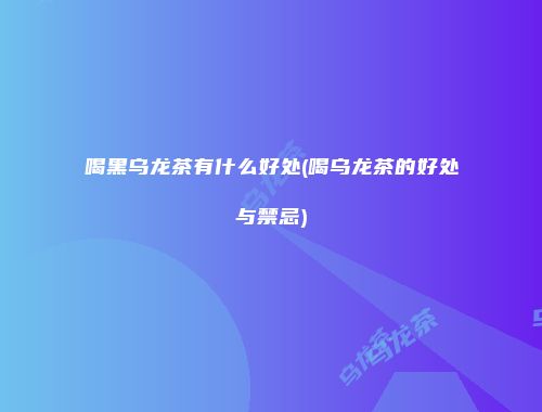喝黑乌龙茶有什么好处(喝乌龙茶的好处与禁忌)