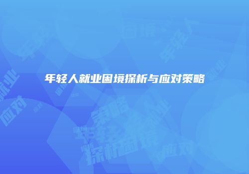 年轻人就业困境探析与应对策略