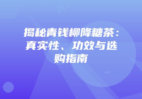 揭秘青钱柳降糖茶：真实性、功效与选购指南