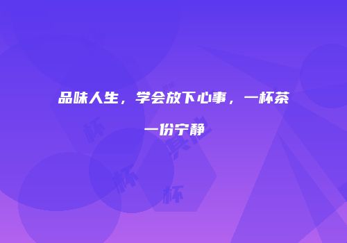 品味人生，学会放下心事，一杯茶一份宁静