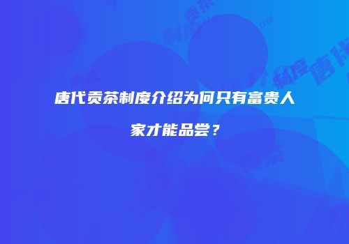 唐代贡茶制度介绍为何只有富贵人家才能品尝？