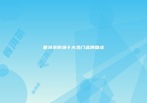 普洱茶市场十大热门品牌盘点