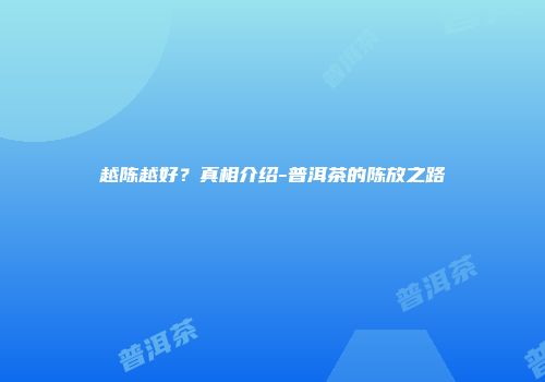 越陈越好？真相介绍-普洱茶的陈放之路