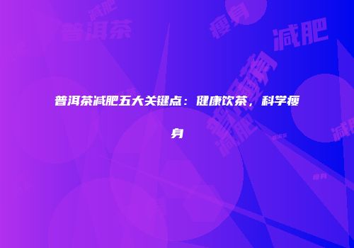 普洱茶减肥五大关键点：健康饮茶，科学瘦身