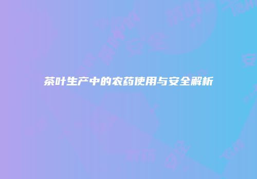 茶叶生产中的农药使用与安全解析