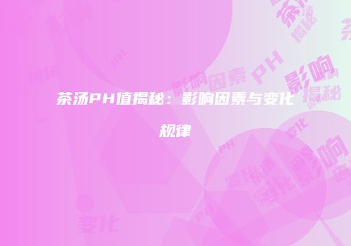 茶汤PH值揭秘：影响因素与变化规律