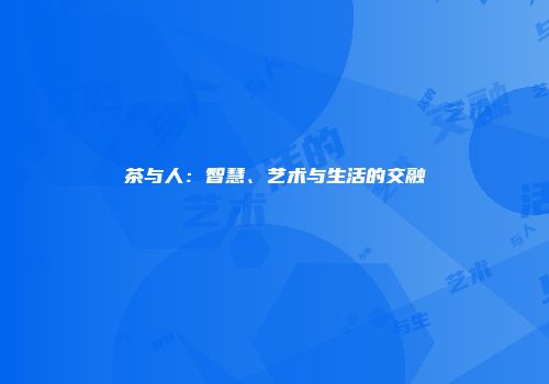 茶与人：智慧、艺术与生活的交融