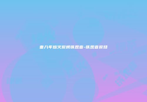 壶八年焙火炭烤铁观音-铁观音炭烧