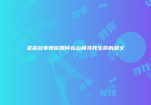 采茶故事教你如何在山间寻找生命的意义