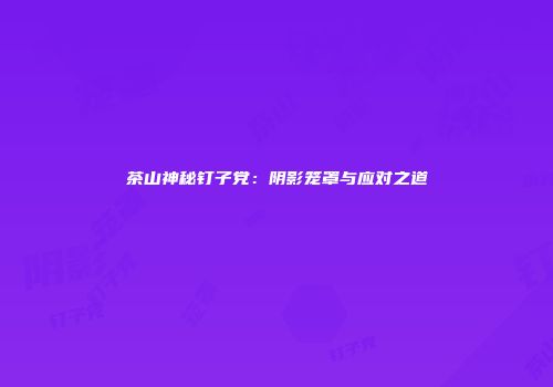 茶山神秘钉子党：阴影笼罩与应对之道