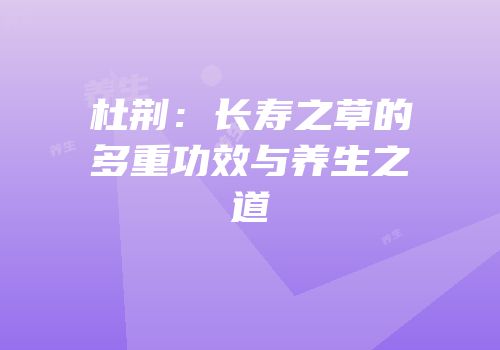 杜荆：长寿之草的多重功效与养生之道