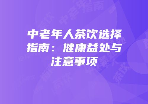中老年人茶饮选择指南：健康益处与注意事项