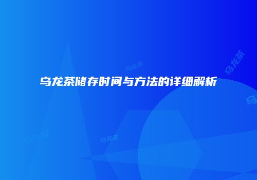 乌龙茶储存时间与方法的详细解析