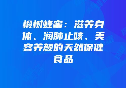 椴树蜂蜜：滋养身体、润肺止咳、美容养颜的天然保健食品