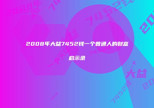 2008年大益7452钱一个普通人的财富启示录