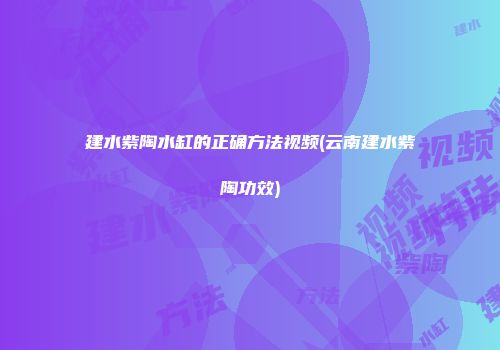 建水紫陶水缸的正确方法视频(云南建水紫陶功效)