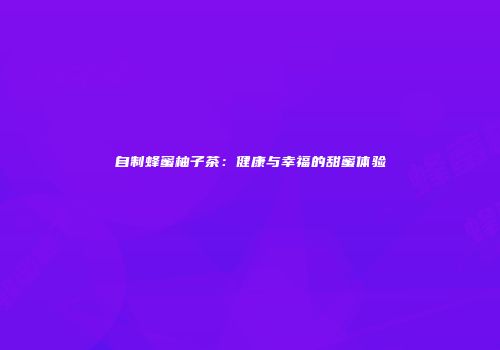 自制蜂蜜柚子茶：健康与幸福的甜蜜体验