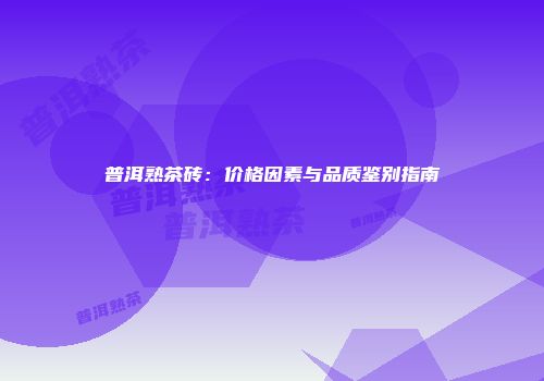 普洱熟茶砖：价格因素与品质鉴别指南