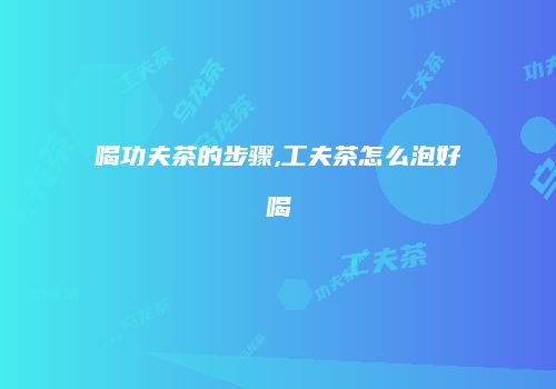 喝功夫茶的步骤,工夫茶怎么泡好喝