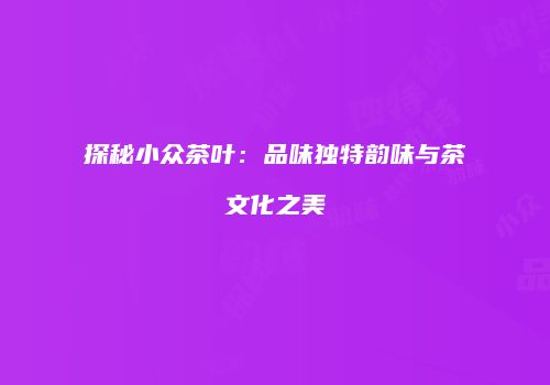 探秘小众茶叶：品味独特韵味与茶文化之美